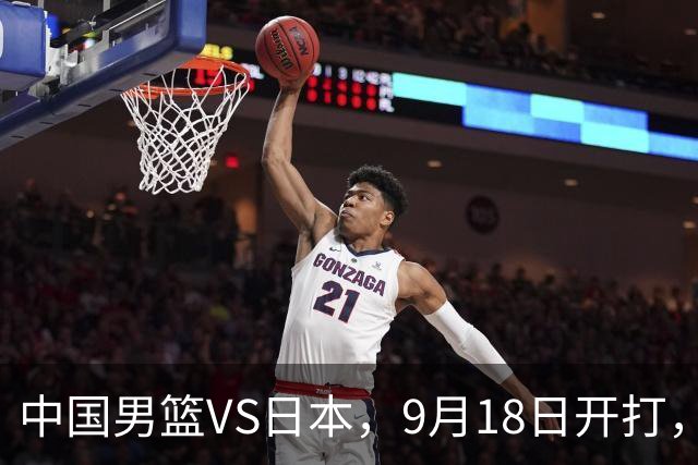中国男篮VS日本，9月18日开打，CCTV5现场直播！一场无需动员的对决
